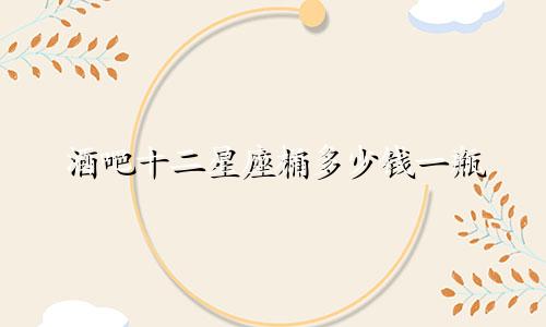 酒吧十二星座桶多少钱一瓶