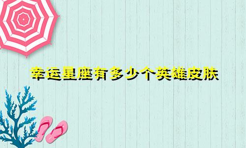 幸运星座有多少个英雄皮肤