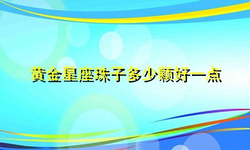 黄金星座珠子多少颗好一点