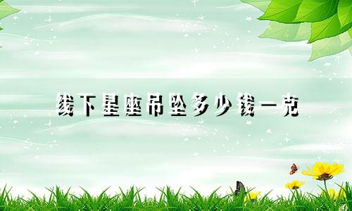 线下星座吊坠多少钱一克