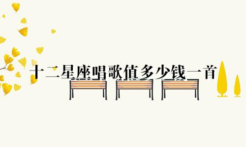 十二星座唱歌值多少钱一首