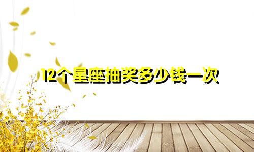 12个星座抽奖多少钱一次