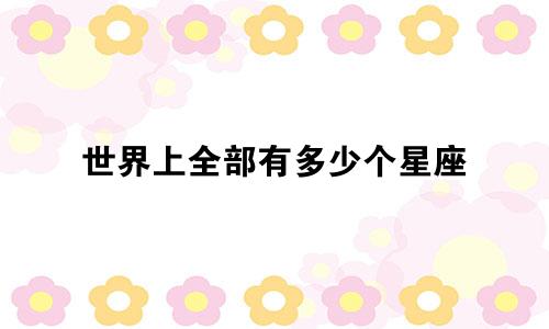 世界上全部有多少个星座