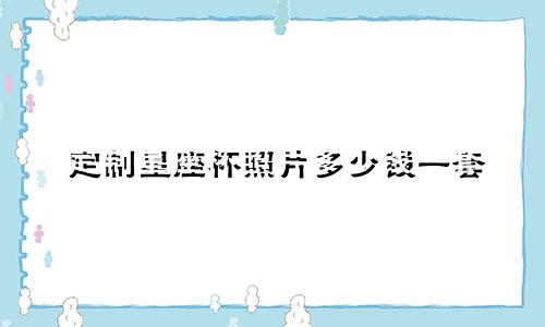 定制星座杯照片多少钱一套