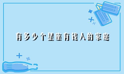 有多少个星座有钱人的家庭