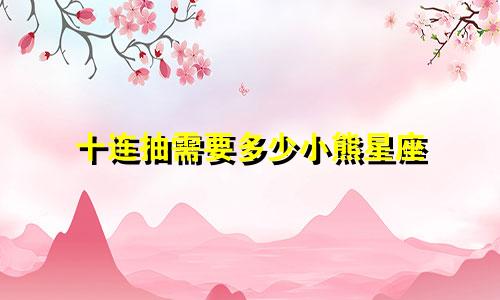 十连抽需要多少小熊星座