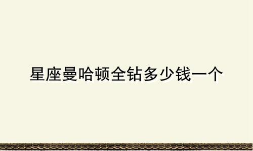 星座曼哈顿全钻多少钱一个