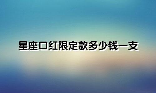 星座口红限定款多少钱一支
