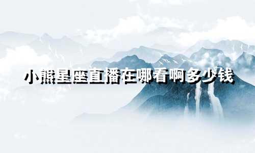 小熊星座直播在哪看啊多少钱