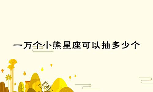 一万个小熊星座可以抽多少个