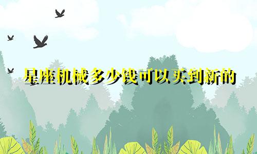 星座机械多少钱可以买到新的