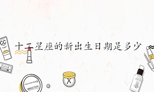 十二星座的新出生日期是多少