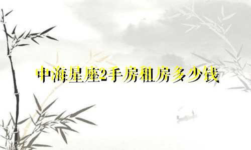 中海星座2手房租房多少钱
