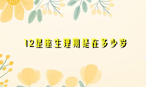 12星座生理期是在多少岁