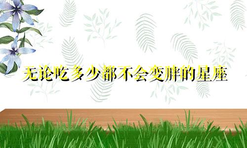 无论吃多少都不会变胖的星座