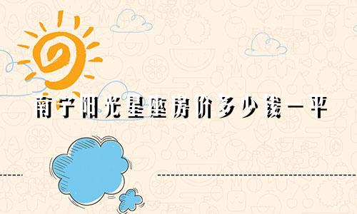 南宁阳光星座房价多少钱一平
