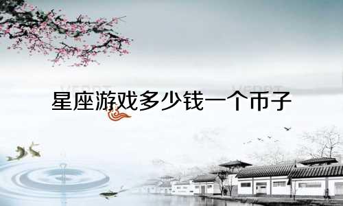 星座游戏多少钱一个币子
