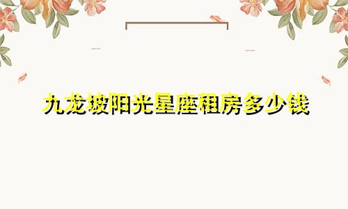 九龙坡阳光星座租房多少钱