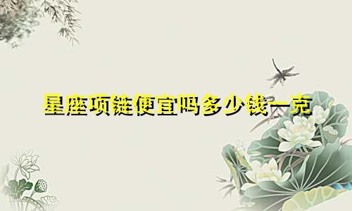 星座项链便宜吗多少钱一克