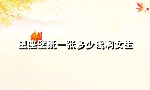 星座壁纸一张多少钱啊女生