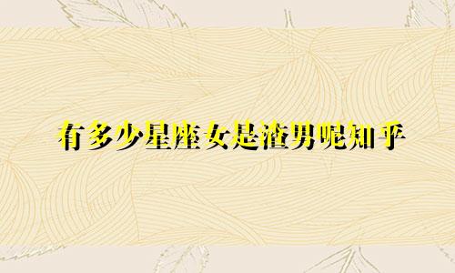 有多少星座女是渣男呢知乎