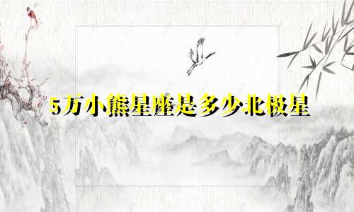 5万小熊星座是多少北极星
