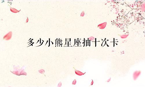 多少小熊星座抽十次卡