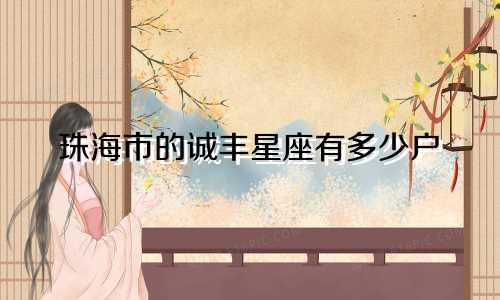 珠海市的诚丰星座有多少户