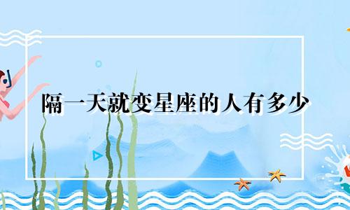 隔一天就变星座的人有多少