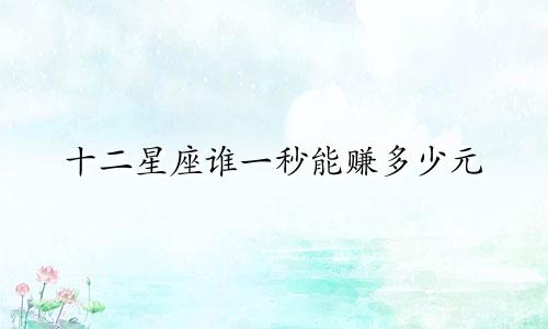 十二星座谁一秒能赚多少元