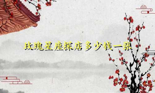 玫瑰星座探店多少钱一张