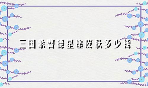 三国杀曹操星座皮肤多少钱