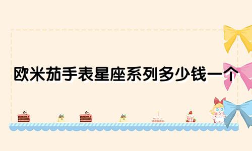欧米茄手表星座系列多少钱一个