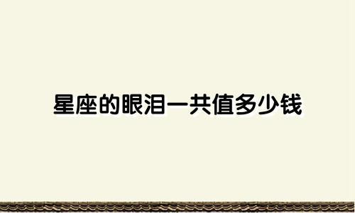 星座的眼泪一共值多少钱
