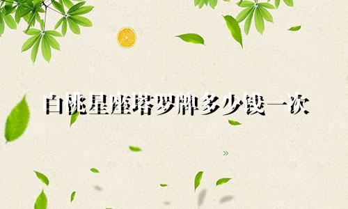 白桃星座塔罗牌多少钱一次