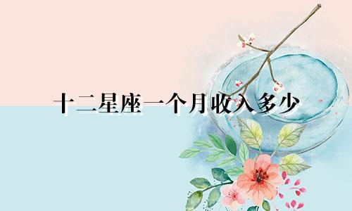 十二星座一个月收入多少