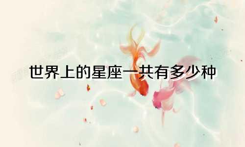 世界上的星座一共有多少种