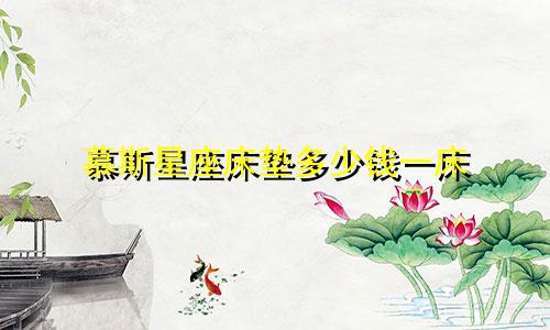 慕斯星座床垫多少钱一床