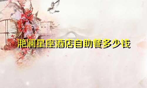 滟澜星座酒店自助餐多少钱