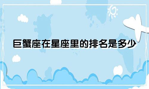 巨蟹座在星座里的排名是多少