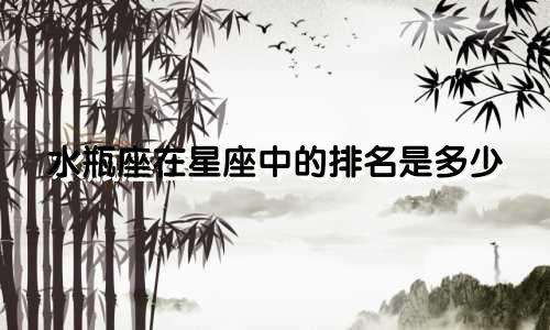 水瓶座在星座中的排名是多少