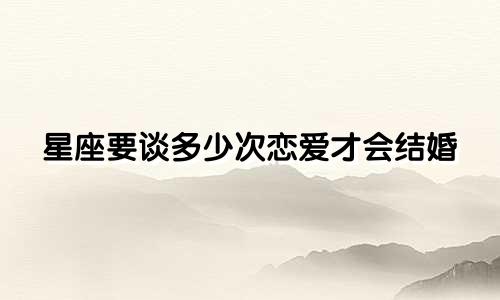 星座要谈多少次恋爱才会结婚