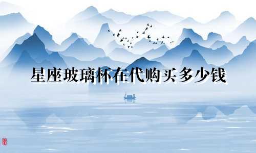 星座玻璃杯在代购买多少钱