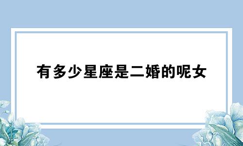 有多少星座是二婚的呢女