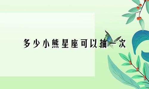 多少小熊星座可以抽一次