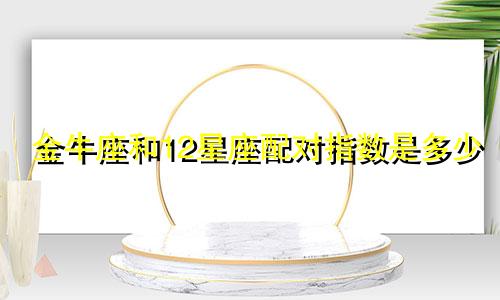 金牛座和12星座配对指数是多少