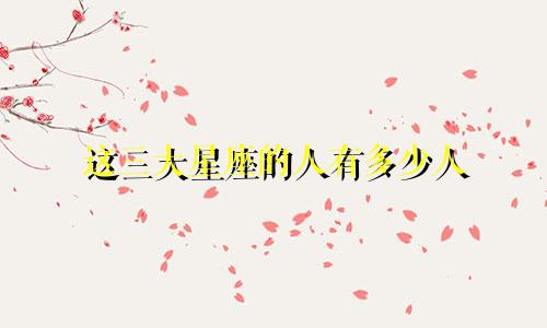 这三大星座的人有多少人