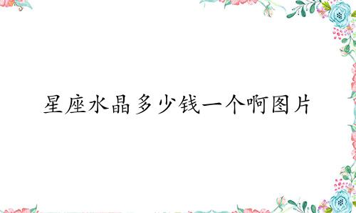 星座水晶多少钱一个啊图片