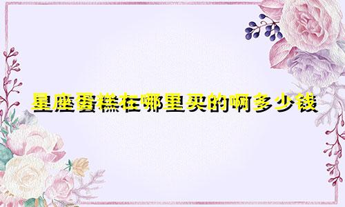 星座蛋糕在哪里买的啊多少钱