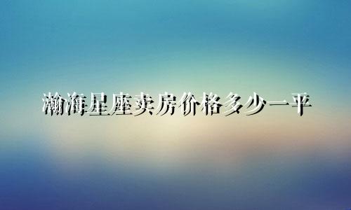 瀚海星座卖房价格多少一平
